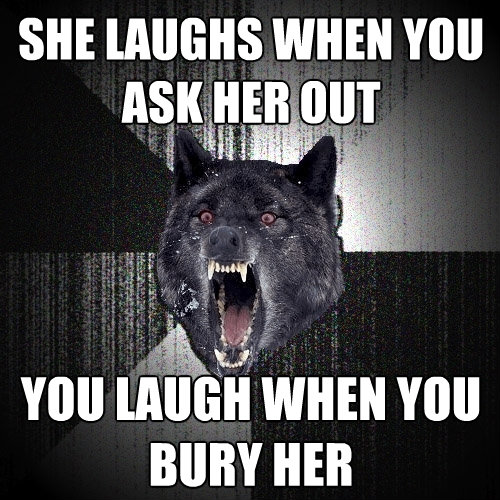 she-laughs-when-you-ask-her-out-you-laugh-when-you-bury-her-insanity-wolf