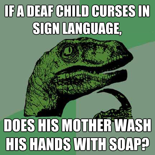 if a deaf child curses in sign language does his mother was - Philosoraptor