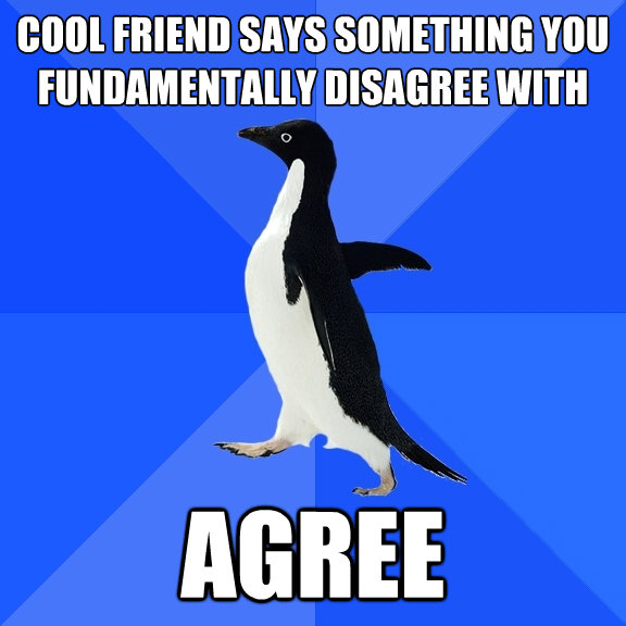 cool friend says something you fundamentally disagree with - Socially Awkward Penguin