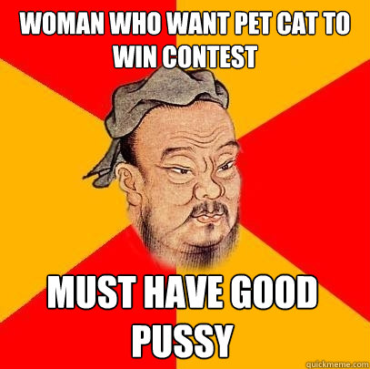 woman who want pet cat to win contest must have good pussy - Confucius says