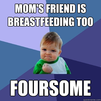 moms friend is breastfeeding too foursome - Success Kid