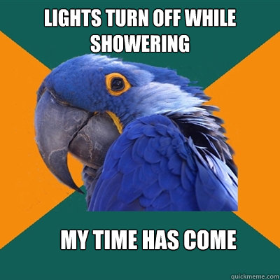 lights turn off while showering my time has come - Paranoid Parrot