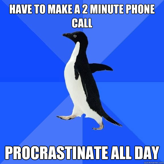 have to make a 2 minute phone call procrastinate all day - Socially Awkward Penguin