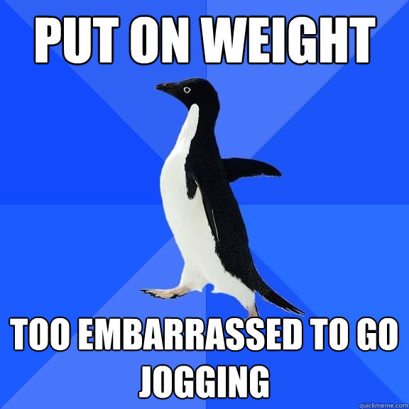 put on weight too embarrassed to go jogging - Socially Awkward Penguin