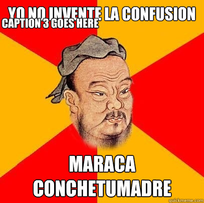 yo no invente la confusion maraca conchetumadre caption 3 go - Confucius says