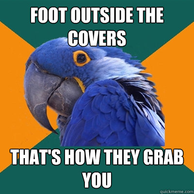 foot outside the covers thats how they grab you - Paranoid Parrot