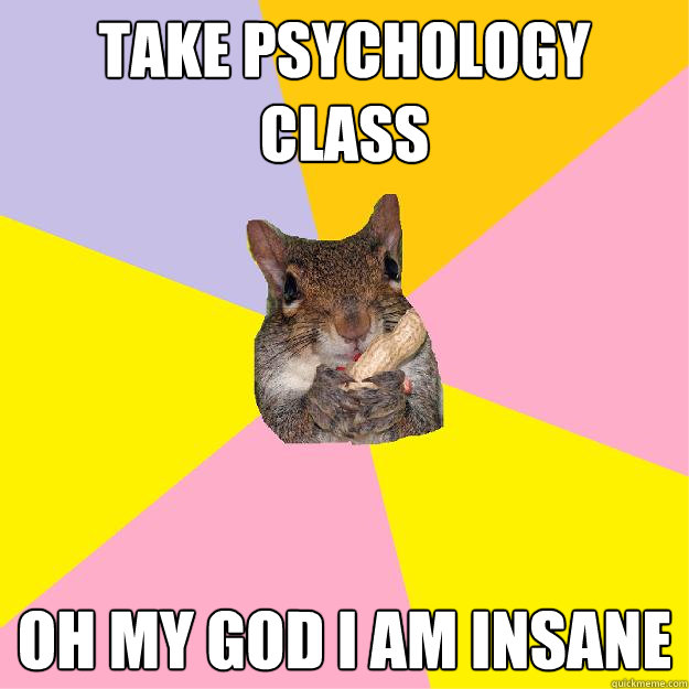 take psychology class oh my god i am insane - Hypochondriac Squirrel