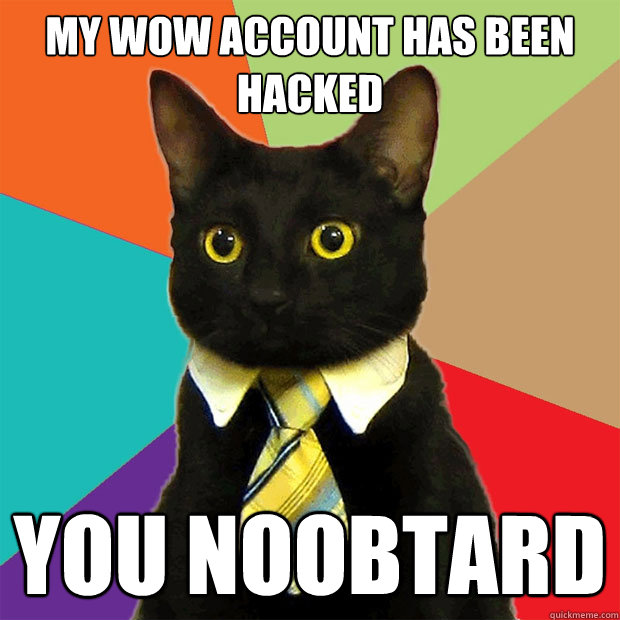 my wow account has been hacked you noobtard - Business Cat