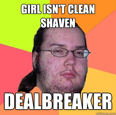 girl isnt clean shaven dealbreaker - Butthurt Dweller