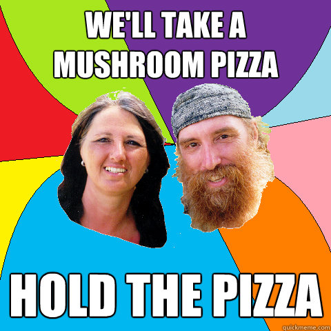 well take a mushroom pizza hold the pizza - Overly Permissive Hippie Parents