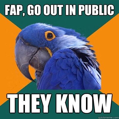 fap go out in public they know - Paranoid Parrot