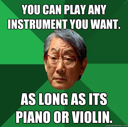you can play any instrument you want as long as its piano o - High Expectations Asian Father
