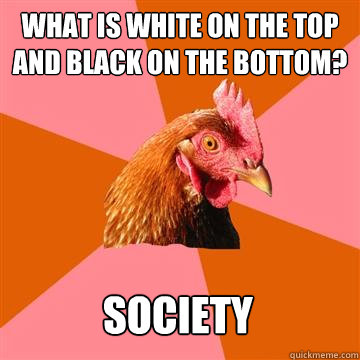 what is white on the top and black on the bottom society - Anti-Joke Chicken