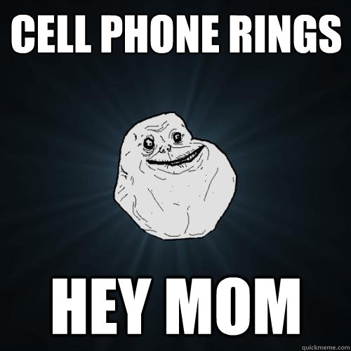 cell phone rings hey mom - Forever Alone
