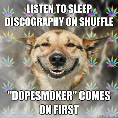 listen to sleep discography on shuffle dopesmoker comes on - Stoner Dog