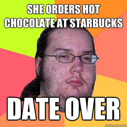 she orders hot chocolate at starbucks date over - Butthurt Dweller