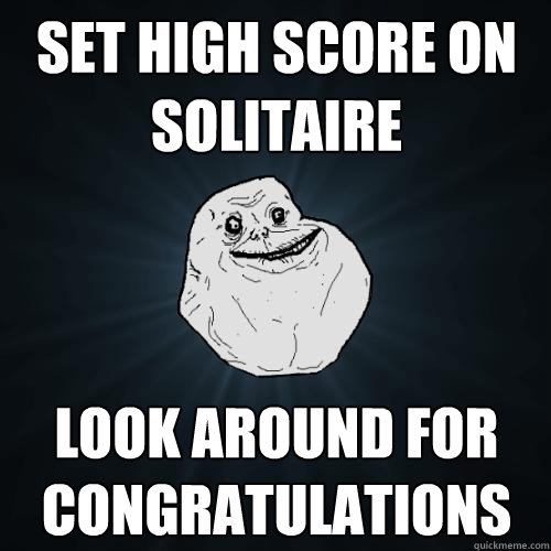 set high score on solitaire look around for congratulations - Forever Alone