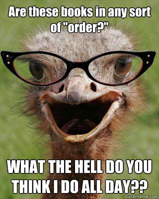 are these books in any sort of order what the hell do you - Judgmental Bookseller Ostrich