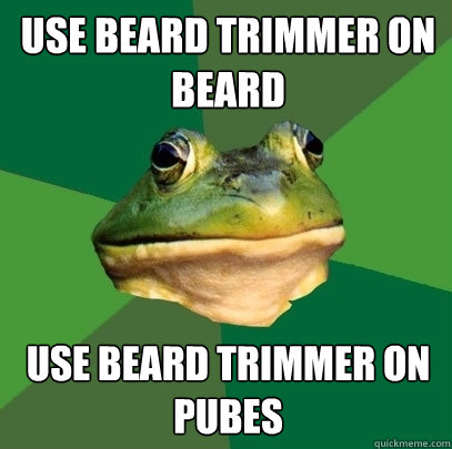 use beard trimmer on beard use beard trimmer on pubes - Foul Bachelor Frog
