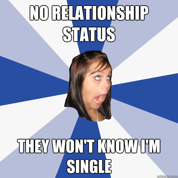 no relationship status they wont know im single - Annoying Facebook Girl