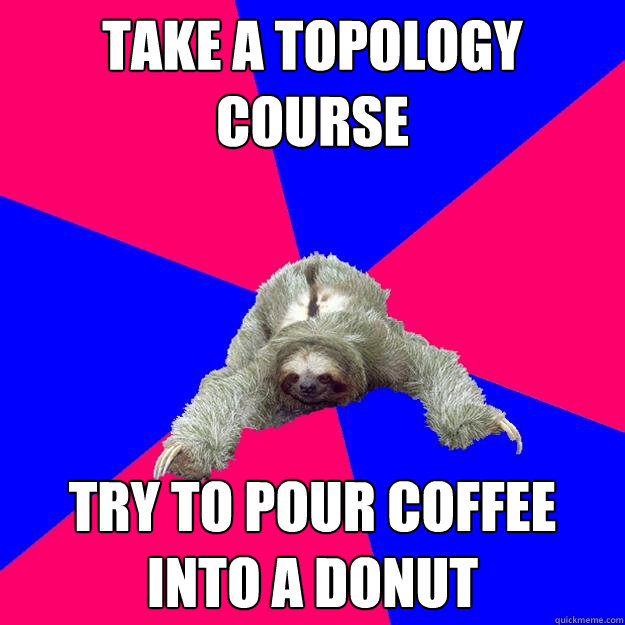 take a topology course try to pour coffee into a donut - Math Major Sloth