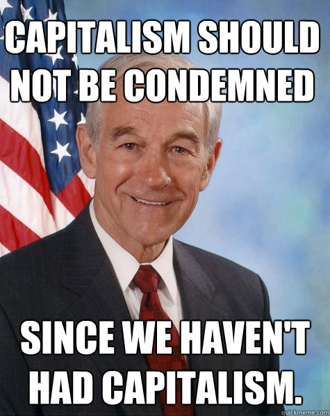 capitalism should not be condemned since we havent had capi - Ron Paul