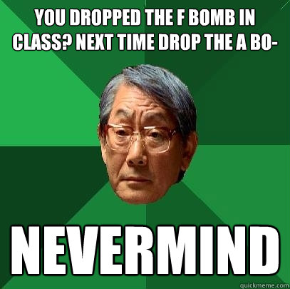 you dropped the f bomb in class next time drop the a bo ne - High Expectations Asian Father