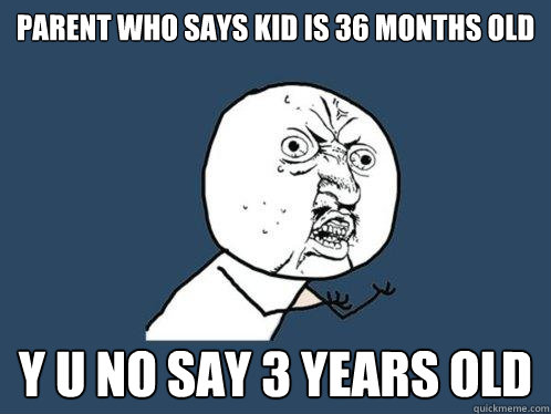 parent who says kid is 36 months old y u no say 3 years old - Y U No
