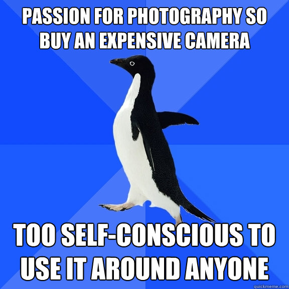 passion for photography so buy an expensive camera too self - Socially Awkward Penguin