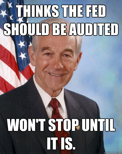 thinks the fed should be audited wont stop until it is - Ron Paul