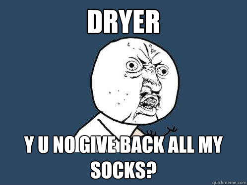 dryer y u no give back all my socks - Y U No