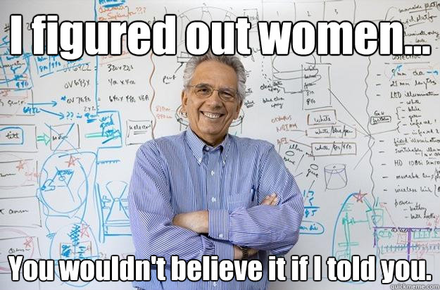i figured out women you wouldnt believe it if i told you - Engineering Professor