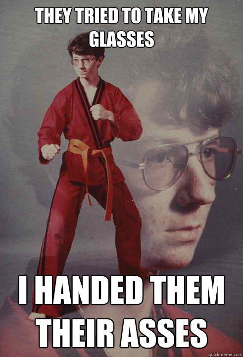they tried to take my glasses i handed them their asses - Karate Kyle
