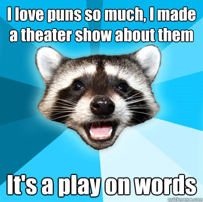 i love puns so much i made a theater show about them its a - Lame Pun Coon