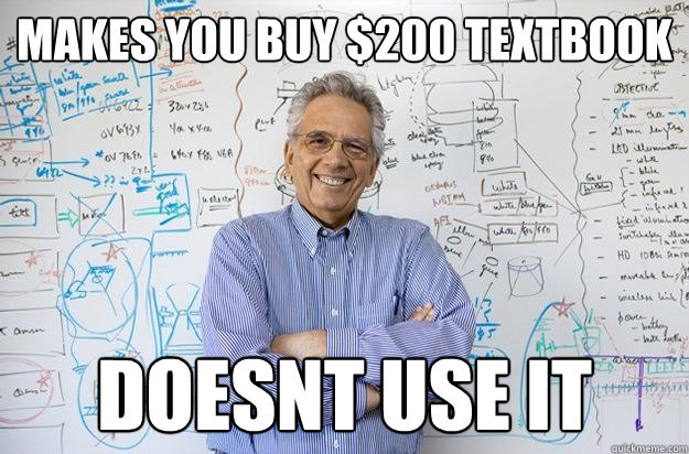 makes you buy 200 textbook doesnt use it - Engineering Professor