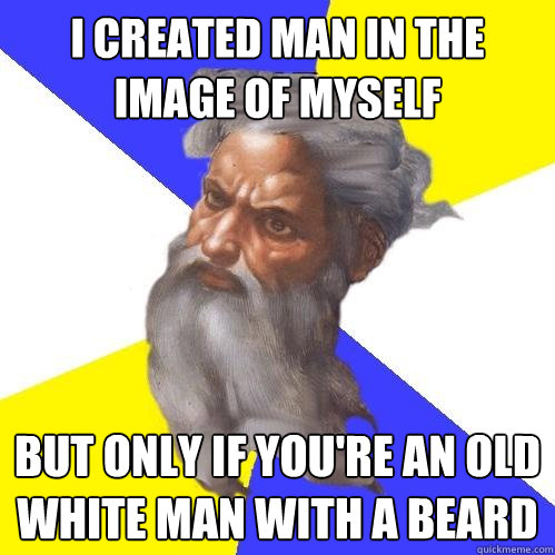 i created man in the image of myself but only if youre an o - Advice God