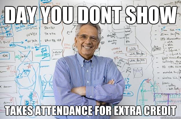 day you dont show takes attendance for extra credit - Engineering Professor