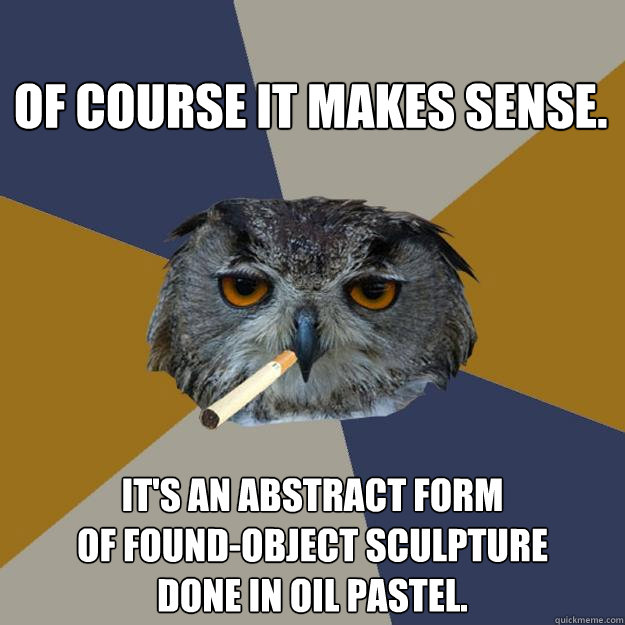 of course it makes sense its an abstract form of foundobj - Art Student Owl