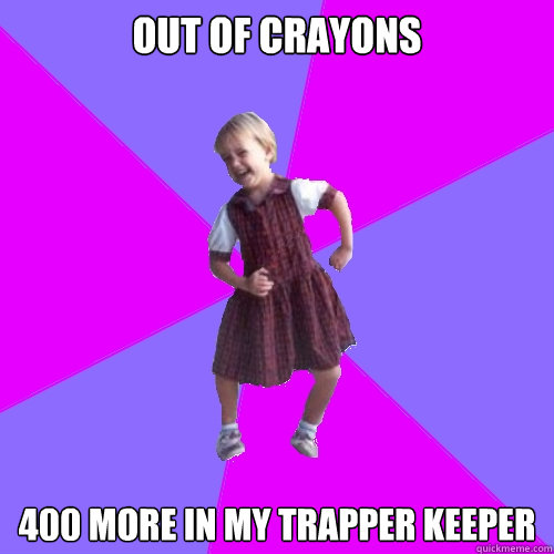 out of crayons 400 more in my trapper keeper - Socially awesome kindergartener