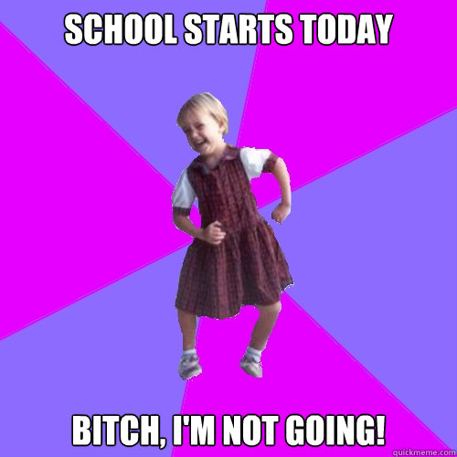 school starts today bitch im not going - Socially awesome kindergartener