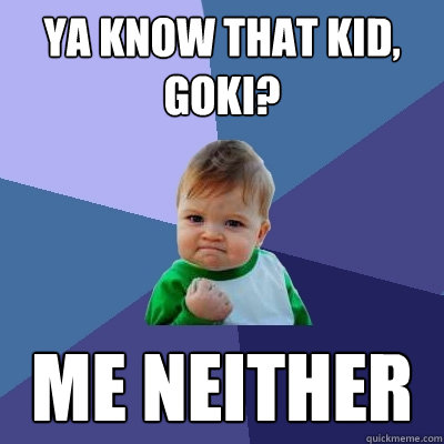 ya know that kid goki me neither - Success Kid