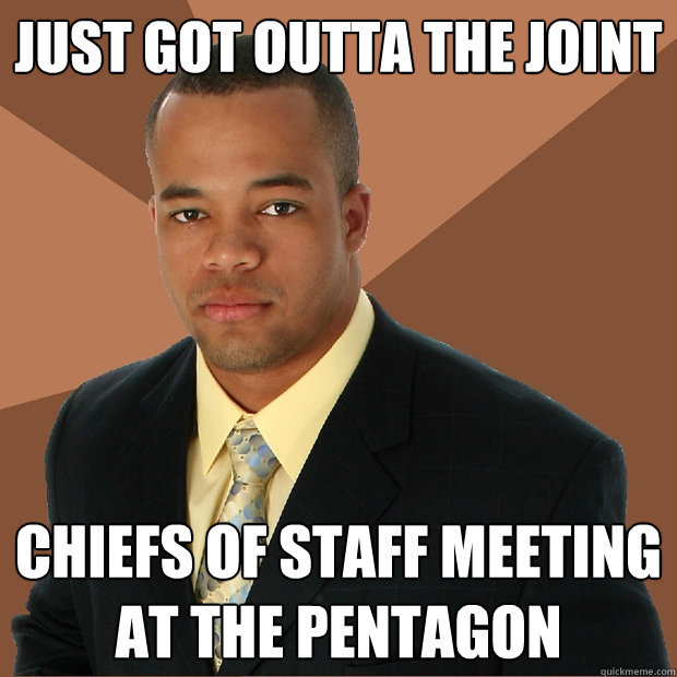 just got outta the joint chiefs of staff meeting at the pent - Successful Black Man