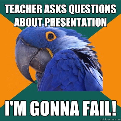 teacher asks questions about presentation im gonna fail - Paranoid Parrot