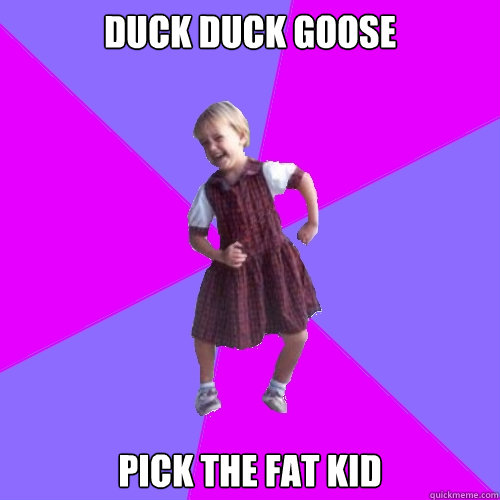 duck duck goose pick the fat kid - Socially awesome kindergartener