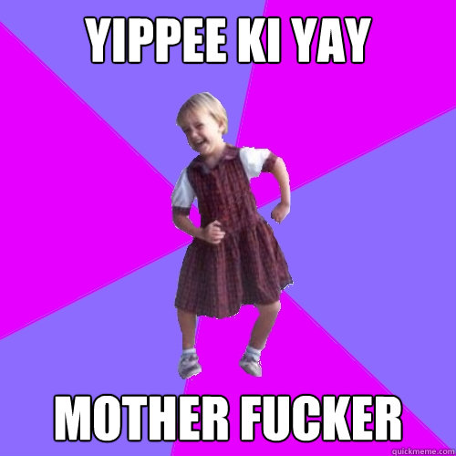 yippee ki yay mother fucker - Socially awesome kindergartener