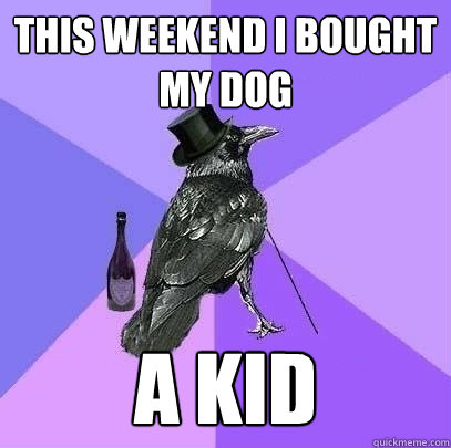 this weekend i bought my dog a kid - Rich Raven