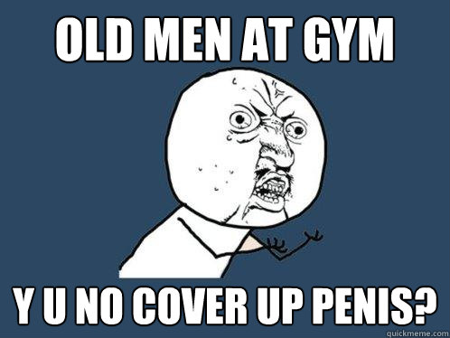old men at gym y u no cover up penis - Y U No