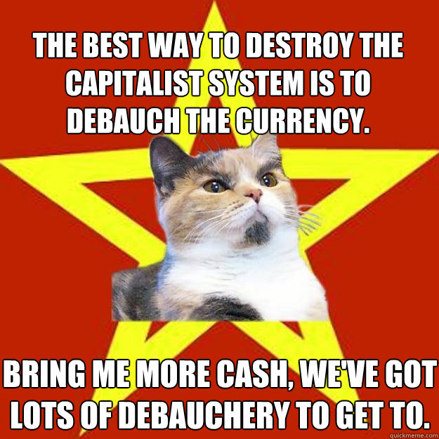the best way to destroy the capitalist system is to debauch - Lenin Cat