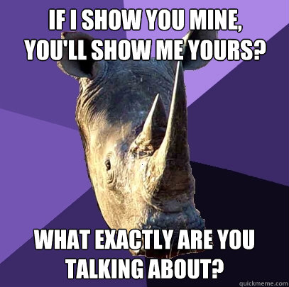 if i show you mine youll show me yours what exactly are y - Sexually Oblivious Rhino
