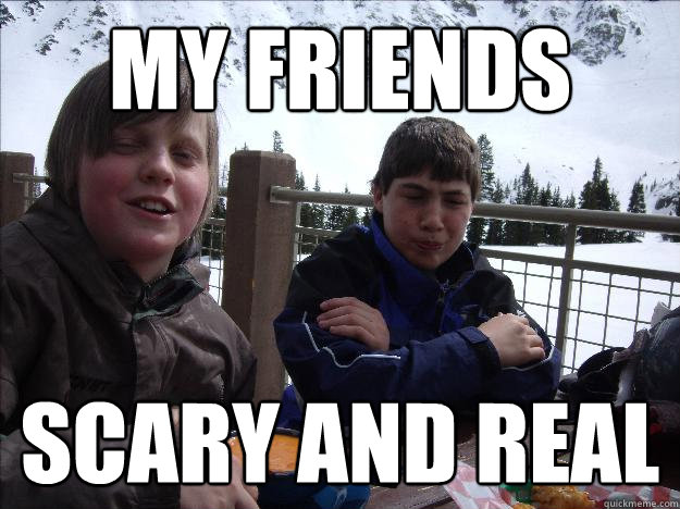 my friends scary and real - Friends